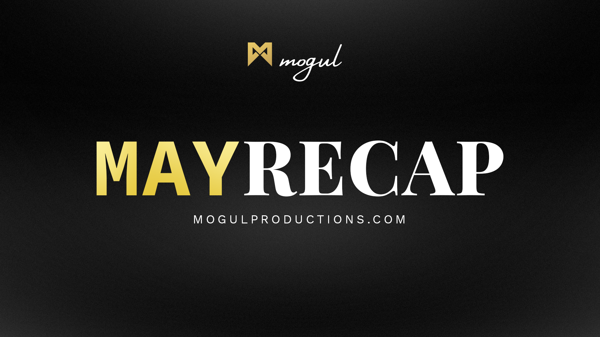 Mogul Productions - May Recap